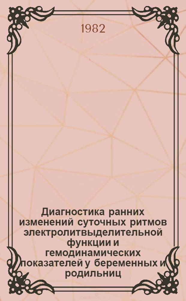 Диагностика ранних изменений суточных ритмов электролитвыделительной функции и гемодинамических показателей у беременных и родильниц : (Метод. рекомендации)