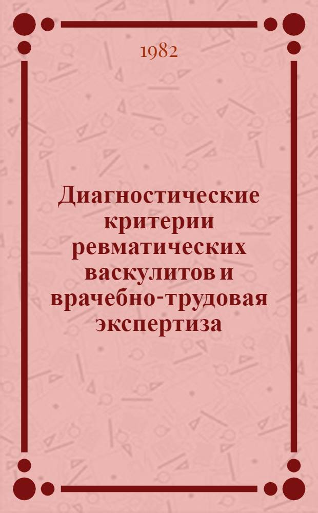 Диагностические критерии ревматических васкулитов и врачебно-трудовая экспертиза : (Метод. рекомендации)