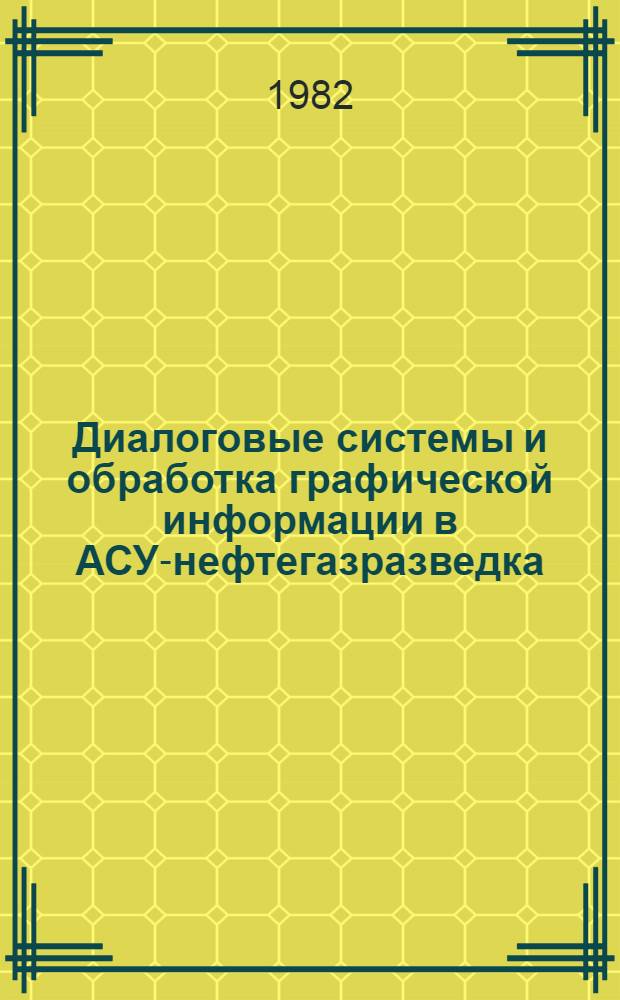 Диалоговые системы и обработка графической информации в АСУ-нефтегазразведка : (Сб. науч. тр.)