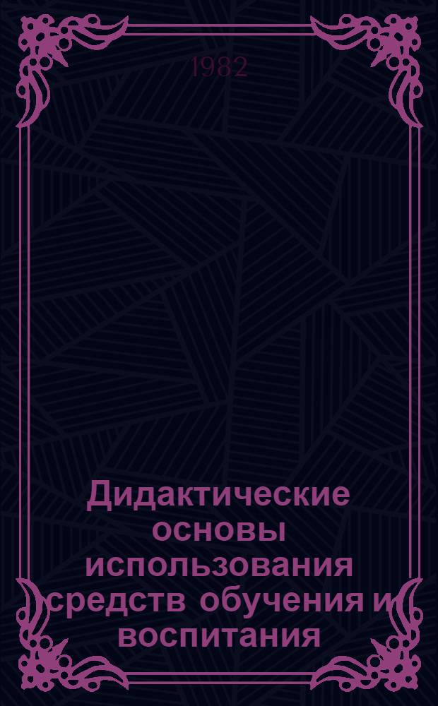 Дидактические основы использования средств обучения и воспитания : Сб. науч. тр