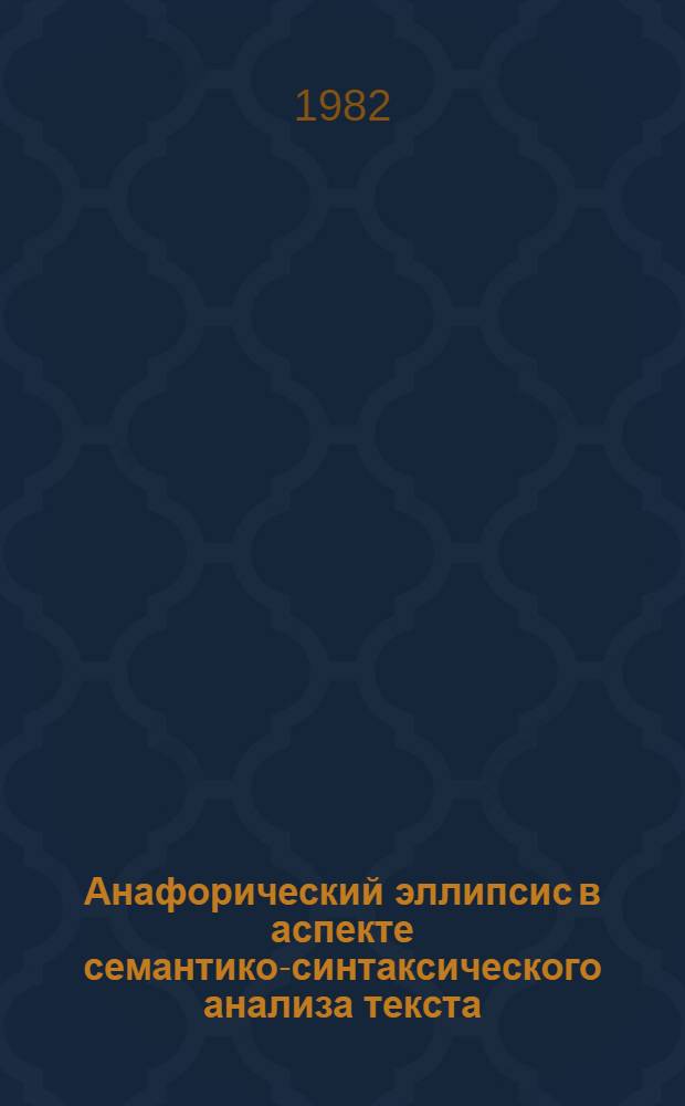 Анафорический эллипсис в аспекте семантико-синтаксического анализа текста : Автореф. дис. на соиск. учен. степ. канд. филол. наук : (10.02.21)