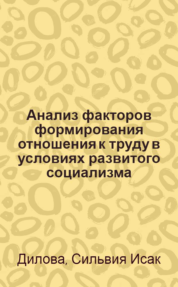 Анализ факторов формирования отношения к труду в условиях развитого социализма : (На материалах пром. предприятий НРБ) : Автореф. дис. на соиск. учен. степ. канд. филос. наук : (09.00.09)