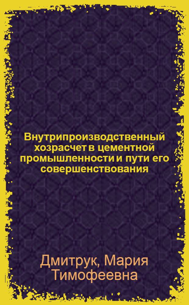 Внутрипроизводственный хозрасчет в цементной промышленности и пути его совершенствования : (На материалах з-дов республик Сред. Азии и Казахстана) : Автореф. дис. на соиск. учен. степ. канд. экон. наук : (08.00.05)