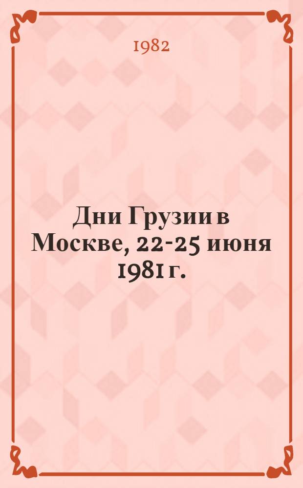 Дни Грузии в Москве, 22-25 июня 1981 г. : Коллектив. репортаж кор. "Зари Востока" и ГрузИНФОРМа