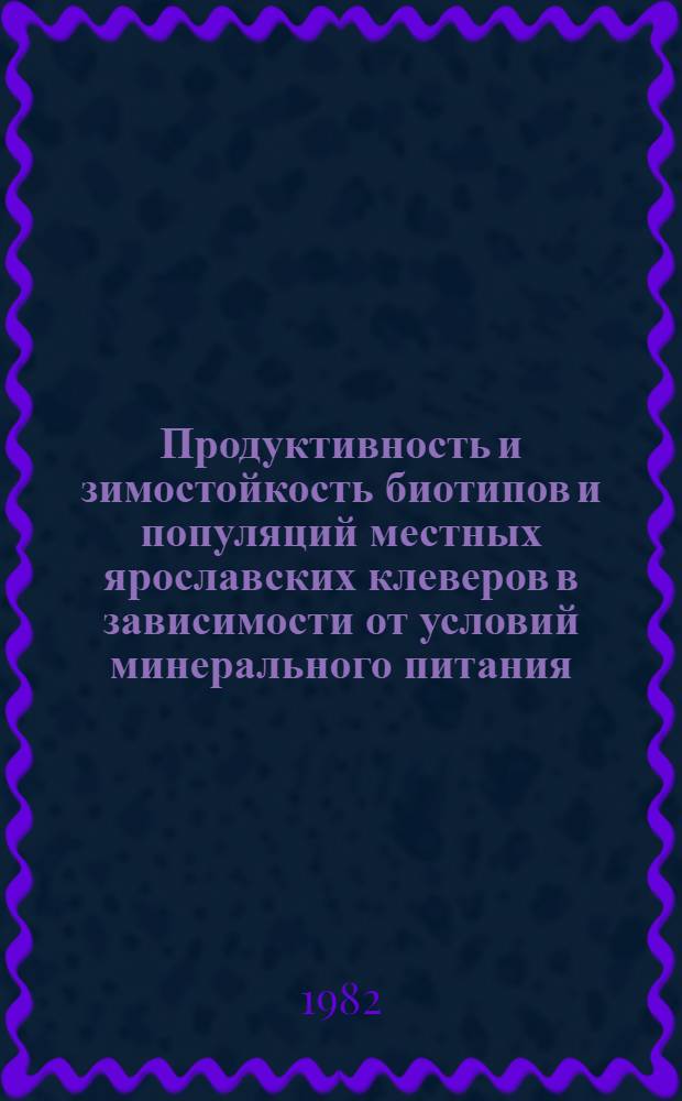 Продуктивность и зимостойкость биотипов и популяций местных ярославских клеверов в зависимости от условий минерального питания : Автореф. дис. на соиск. учен. степ. канд. с.-х. наук : (06.01.05)