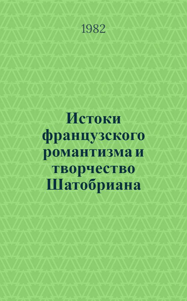 Истоки французского романтизма и творчество Шатобриана : Автореф. дис. на соиск. учен. степ. канд. филол. наук : (10.01.05)