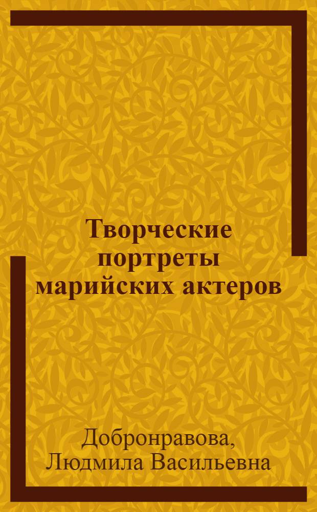 Творческие портреты марийских актеров : О А.Т. Тихоновой, С.И. Кузьминых, И.Т. Якаеве