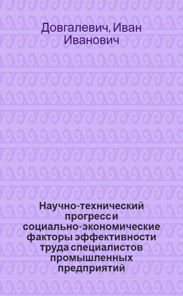 Научно-технический прогресс и социально-экономические факторы эффективности труда специалистов промышленных предприятий