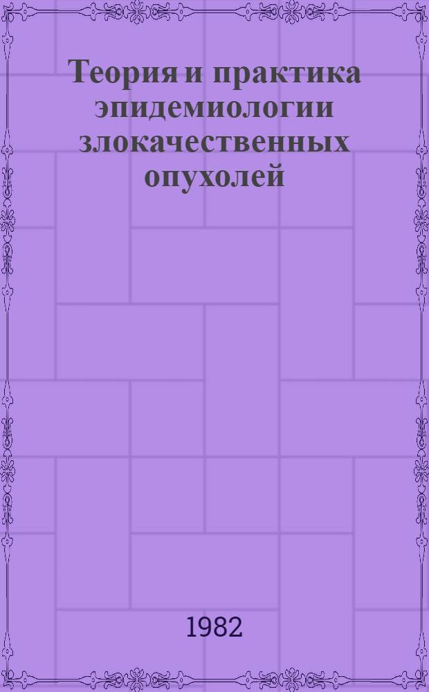 Теория и практика эпидемиологии злокачественных опухолей : Автореф. дис. на соиск. учен. степ. д-ра мед. наук : (14.00.33; 14.00.14)
