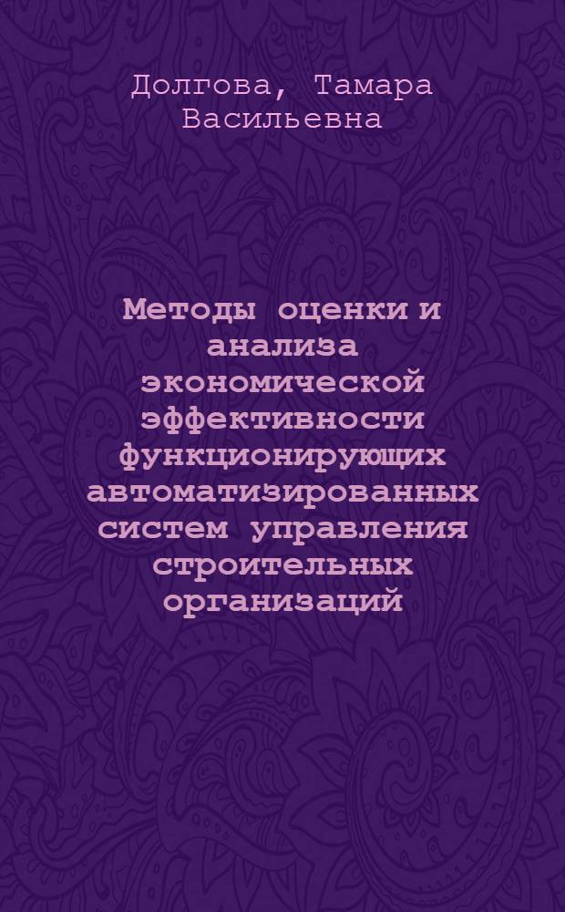 Методы оценки и анализа экономической эффективности функционирующих автоматизированных систем управления строительных организаций : Автореф. дис. на соиск. учен. степ. канд. экон. наук : (08.00.08)