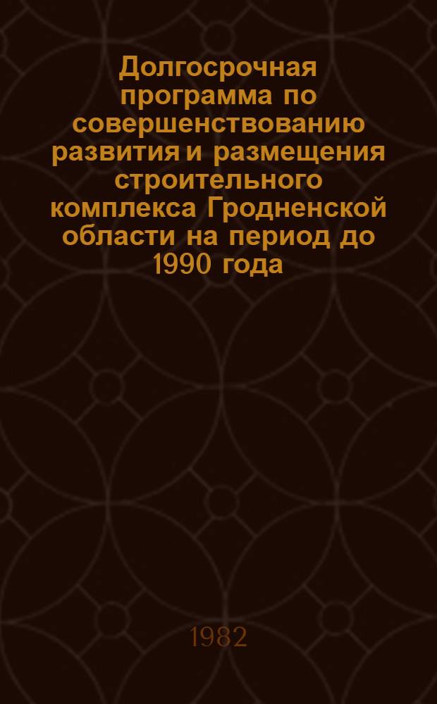 Долгосрочная программа по совершенствованию развития и размещения строительного комплекса Гродненской области на период до 1990 года