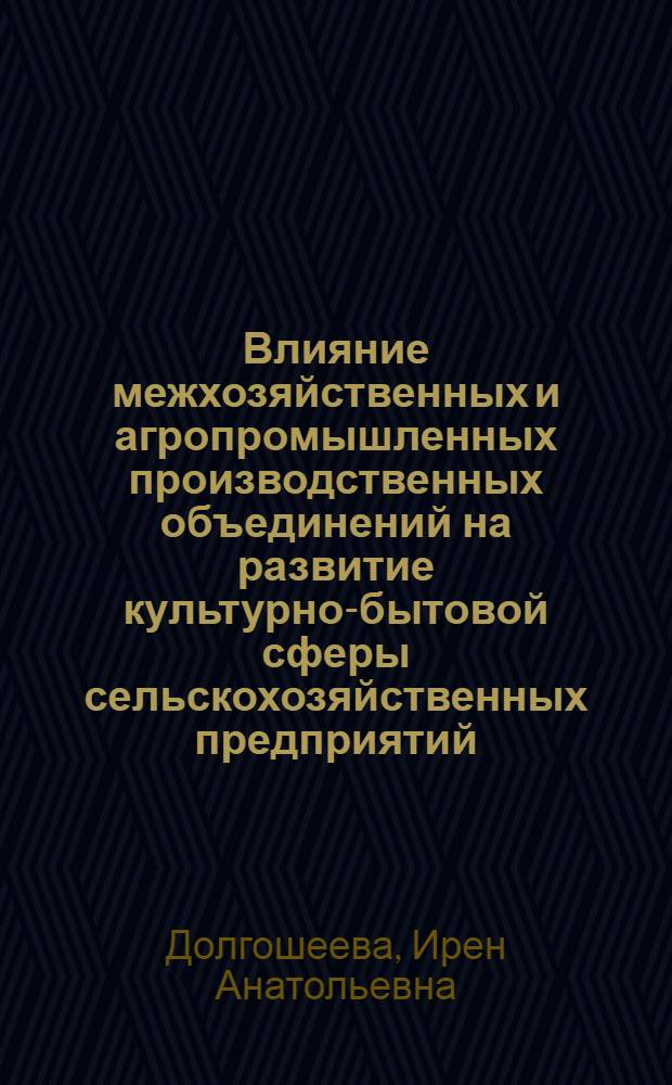 Влияние межхозяйственных и агропромышленных производственных объединений на развитие культурно-бытовой сферы сельскохозяйственных предприятий : (На прим. Рост. обл.) : Автореф. дис. на соиск. учен. степ. канд. экон. наук : (08.00.05)