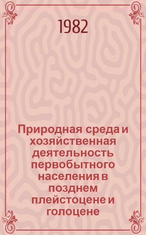 Природная среда и хозяйственная деятельность первобытного населения в позднем плейстоцене и голоцене : (Вост. Европа - Передняя Азия) : Автореф. дис. на соиск. учен. степ. д-ра геогр. наук : (11.00.04)