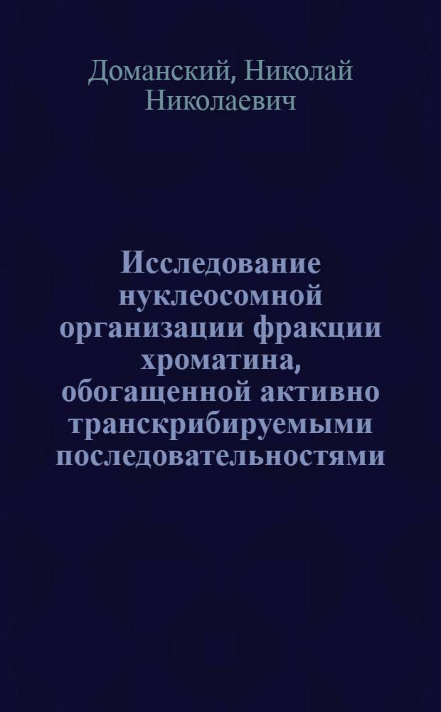 Исследование нуклеосомной организации фракции хроматина, обогащенной активно транскрибируемыми последовательностями : Автореф. дис. на соиск. учен. степ. канд. биол. наук : (03.00.03)
