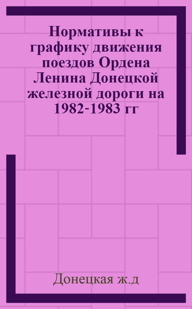 Нормативы к графику движения поездов Ордена Ленина Донецкой железной дороги на 1982-1983 гг. Ждановское, Ясиноватское, Иловайское отделения
