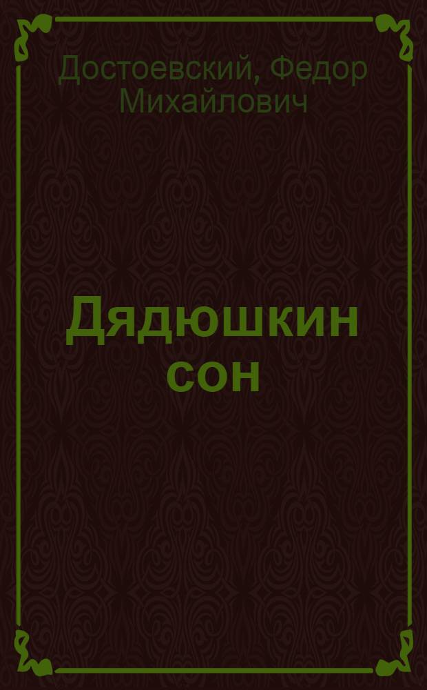 Дядюшкин сон; Село Степанчиково и его обитатели: Повести; Скверный анекдот: Рассказ; Зимние заметки о летних впечатлениях / Ф.М. Достоевский; Авт. послесл. Г. Фридлендер; Худож. Н.И. Кофанов