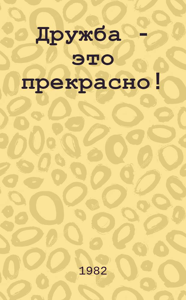 Дружба - это прекрасно! : Дни лит. и искусства УзССР в Таджикистане : Сборник