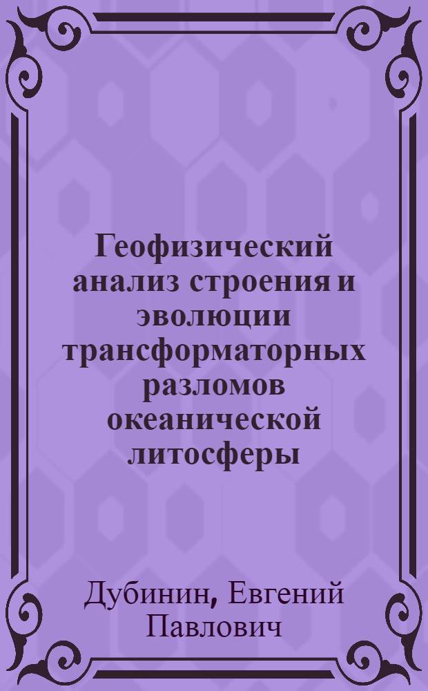 Геофизический анализ строения и эволюции трансформаторных разломов океанической литосферы : Автореф. дис. на соиск. учен. степ. канд. геол.-минерал. наук : (04.00.12)