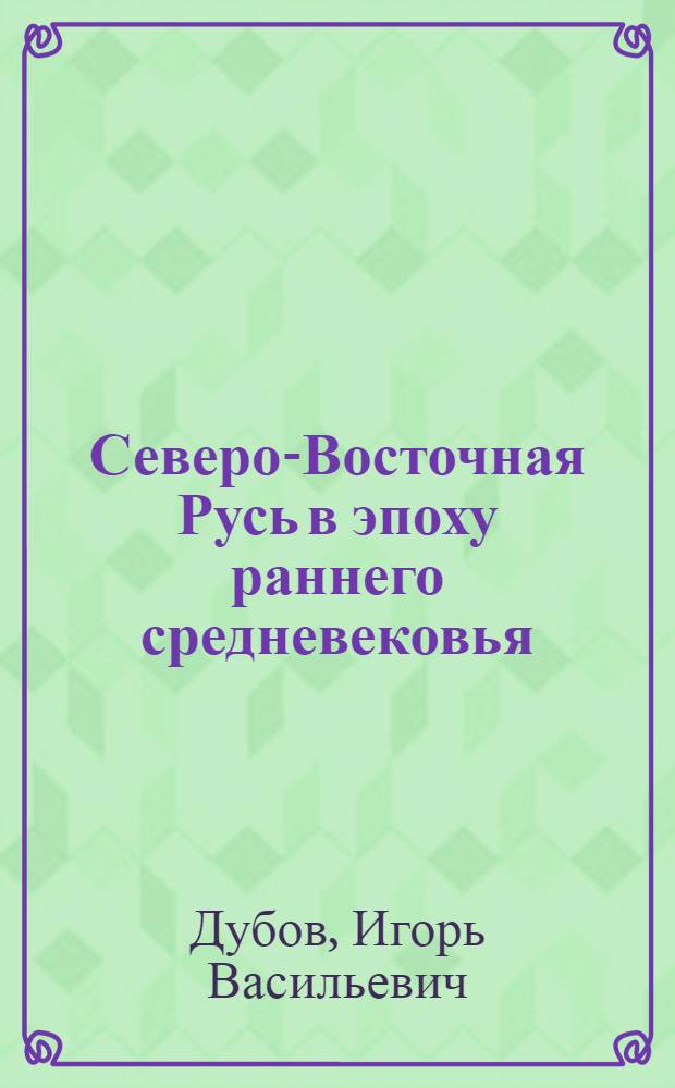 Северо-Восточная Русь в эпоху раннего средневековья : (Ист.-археол. очерки)