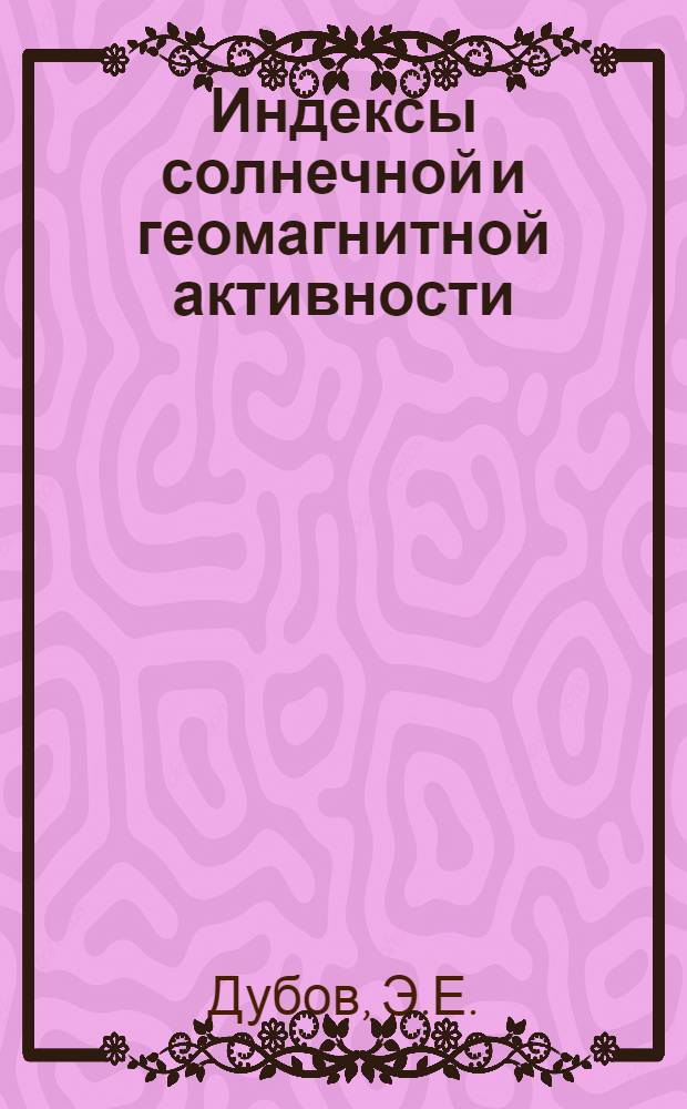 Индексы солнечной и геомагнитной активности = Indices of solar and geomagnetic activiti