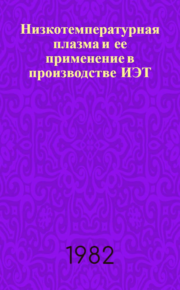 Низкотемпературная плазма и ее применение в производстве ИЭТ : (По данным отеч. и зарубеж. печати за 1976-1981 гг.)