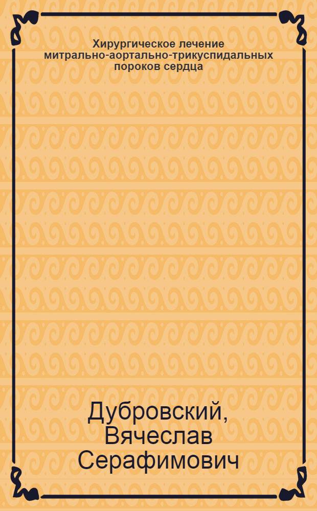 Хирургическое лечение митрально-аортально-трикуспидальных пороков сердца : Автореф. дис. на соиск. учен. степ. д-ра мед. наук : (14.00.27)