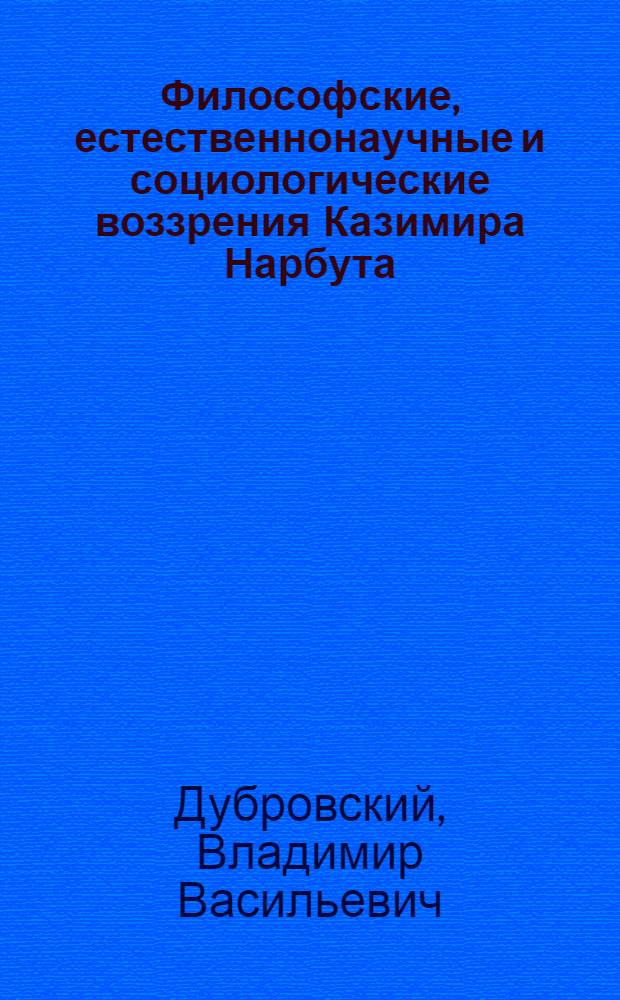 Философские, естественнонаучные и социологические воззрения Казимира Нарбута : Автореф. дис. на соиск. учен. степ. канд. филос. наук : (09.00.03)