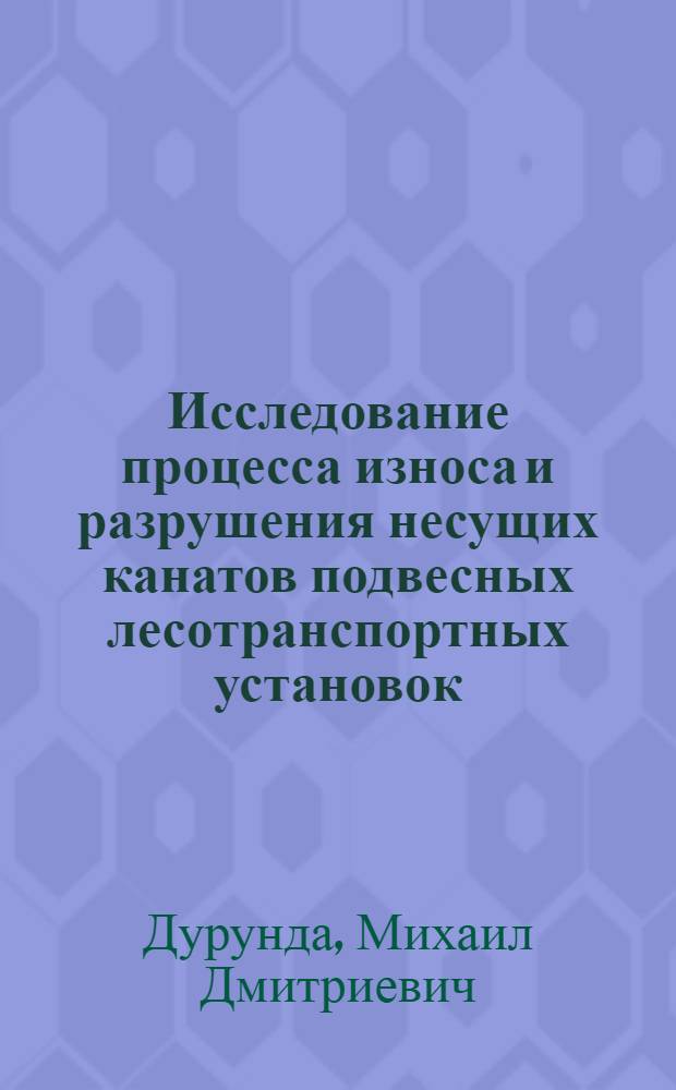 Исследование процесса износа и разрушения несущих канатов подвесных лесотранспортных установок : Автореф. дис. на соиск. учен. степ. к. т. н