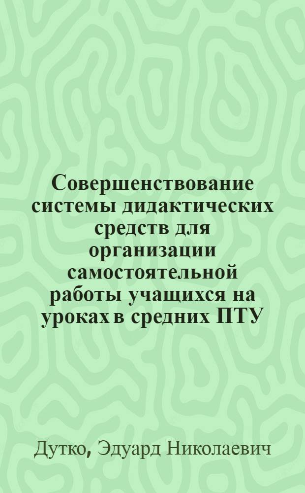 Совершенствование системы дидактических средств для организации самостоятельной работы учащихся на уроках в средних ПТУ : (На материале проф. подгот. по электрорадиотехн. профессиям) : Автореф. дис. на соиск. учен. степ. канд. пед. наук : (13.00.01)