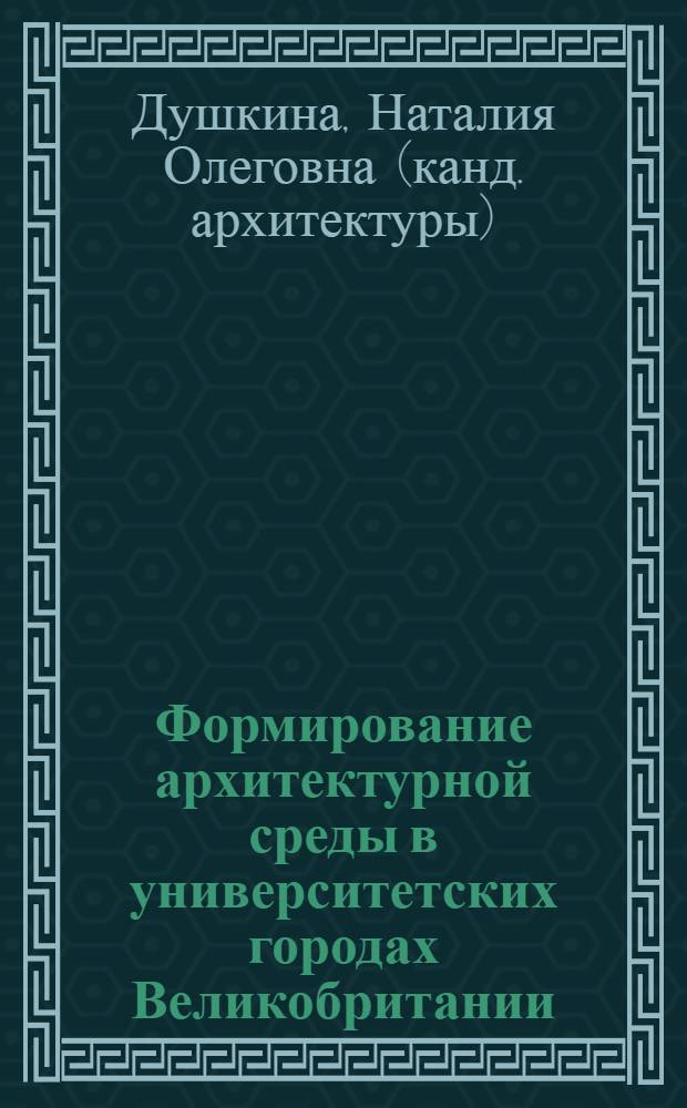 Формирование архитектурной среды в университетских городах Великобритании (Оксфорд и Кембридж) : Автореф. дис. на соиск. учен. степ. канд. архитектуры : (18.00.01)
