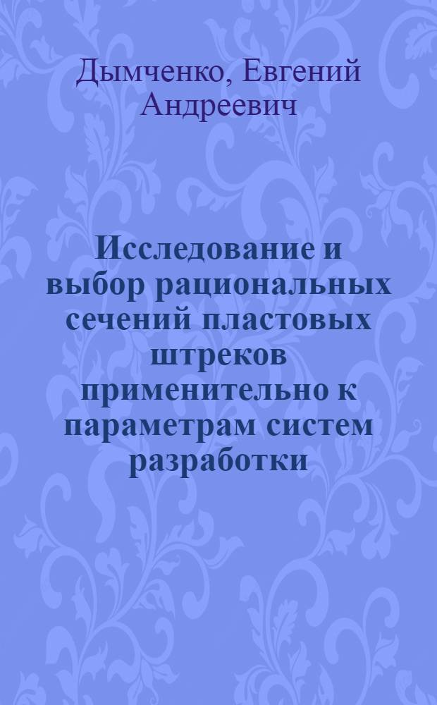 Исследование и выбор рациональных сечений пластовых штреков применительно к параметрам систем разработки : (На прим. шахт Центр. р-на Донбасса) : Автореф. дис. на соиск. учен. степ. канд. техн. наук : (05.15.02)
