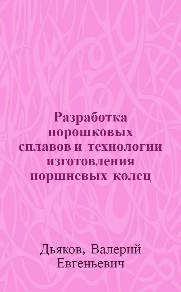 Разработка порошковых сплавов и технологии изготовления поршневых колец : Автореф. дис. на соиск. учен. степ. к. т. н