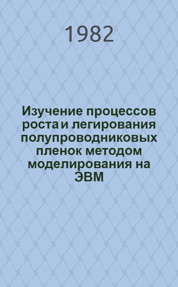 Изучение процессов роста и легирования полупроводниковых пленок методом моделирования на ЭВМ : Автореф. дис. на соиск. учен. степ. канд. физ.-мат. наук : (01.04.07)