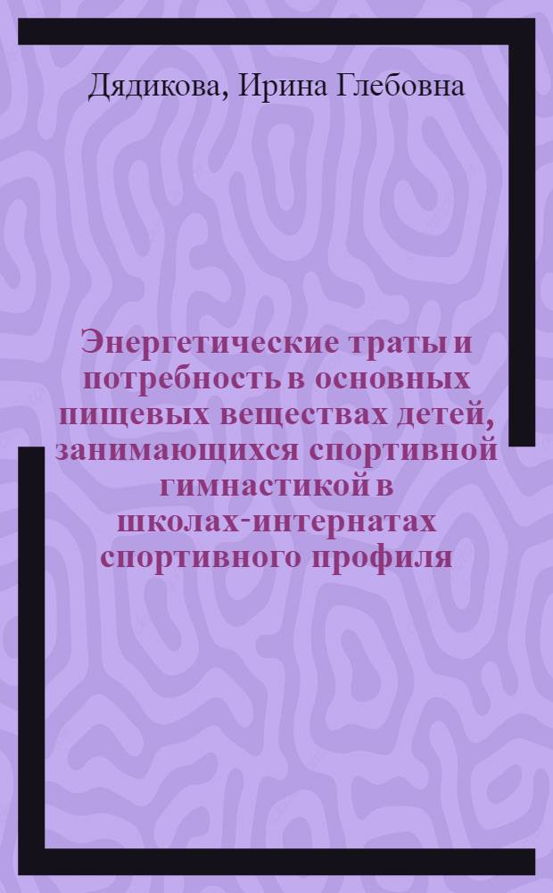 Энергетические траты и потребность в основных пищевых веществах детей, занимающихся спортивной гимнастикой в школах-интернатах спортивного профиля : Автореф. дис. на соиск. учен. степ. к. м. н