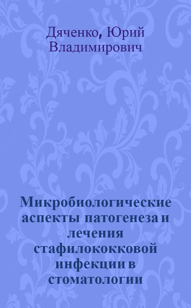 Микробиологические аспекты патогенеза и лечения стафилококковой инфекции в стоматологии : Автореф. дис. на соиск. учен. степ. д-ра мед. наук : (03.00.07)