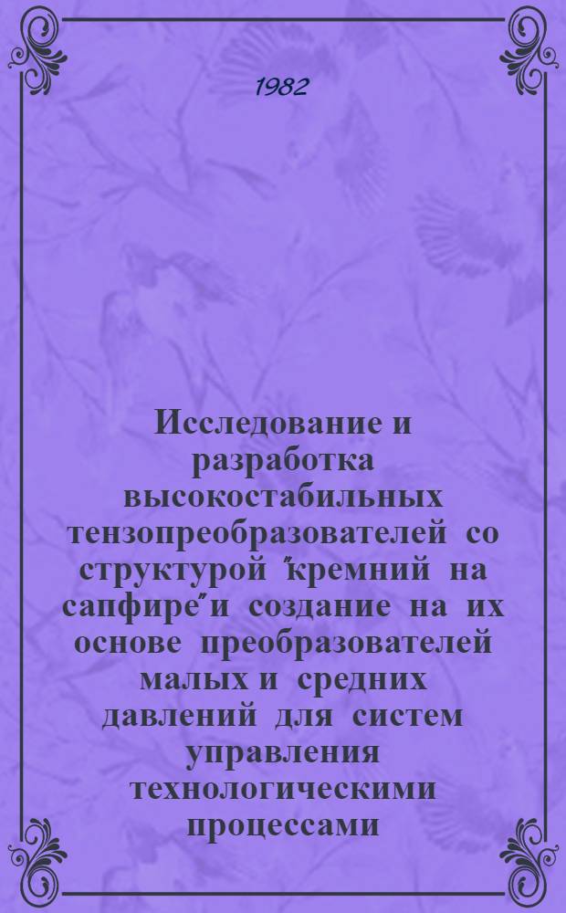 Исследование и разработка высокостабильных тензопреобразователей со структурой "кремний на сапфире" и создание на их основе преобразователей малых и средних давлений для систем управления технологическими процессами : Автореф. дис. на соиск. учен. степ. канд. техн. наук : (05.13.05)