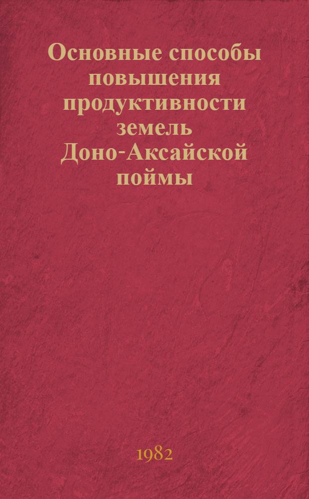 Основные способы повышения продуктивности земель Доно-Аксайской поймы : (На прим. совхоза "Пригородный" Аксайск. р-на Рост. обл.) : Автореф. дис. на соиск. учен. степ. канд. с.-х. наук : (06.01.12)