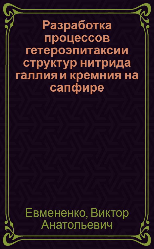 Разработка процессов гетероэпитаксии структур нитрида галлия и кремния на сапфире : Автореф. дис. на соиск. учен. степ. к. т. н