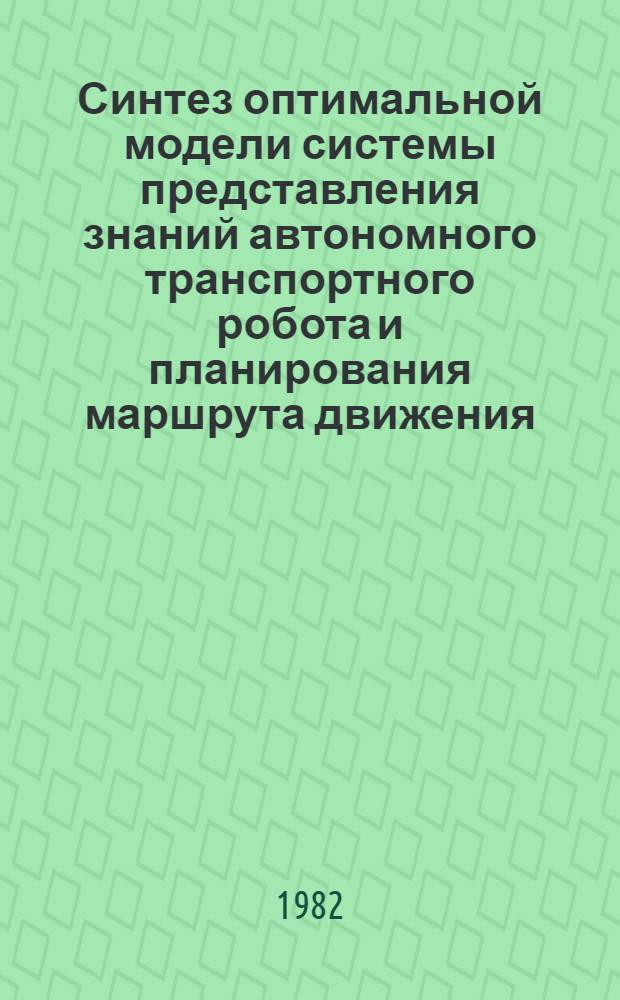 Синтез оптимальной модели системы представления знаний автономного транспортного робота и планирования маршрута движения : Автореф. дис. на соиск. учен. степ. к. т. н
