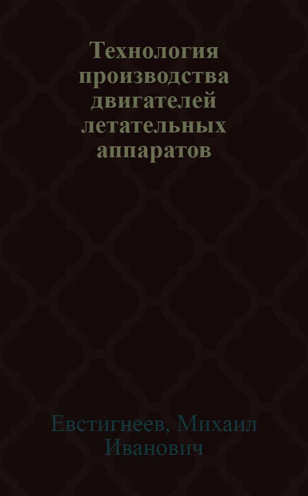 Технология производства двигателей летательных аппаратов : Учебник для авиац. спец. вузов