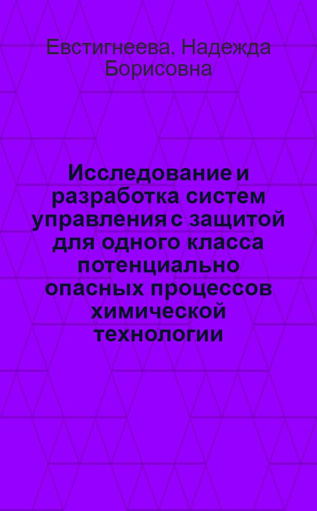 Исследование и разработка систем управления с защитой для одного класса потенциально опасных процессов химической технологии : Автореф. дис. на соиск. учен. степ. канд. техн. наук : (05.13.07)