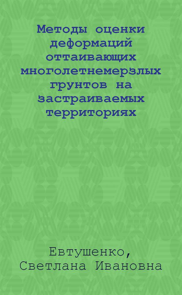 Методы оценки деформаций оттаивающих многолетнемерзлых грунтов на застраиваемых территориях : (На прим. г. Ургал, Вост. участок БАМ) : Автореф. дис. на соиск. учен. степ. канд. геол.-минерал. наук : (04.00.07)