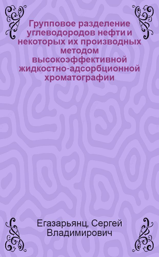 Групповое разделение углеводородов нефти и некоторых их производных методом высокоэффективной жидкостно-адсорбционной хроматографии : Автореф. дис. на соиск. учен. степ. канд. хим. наук : (02.00.13)