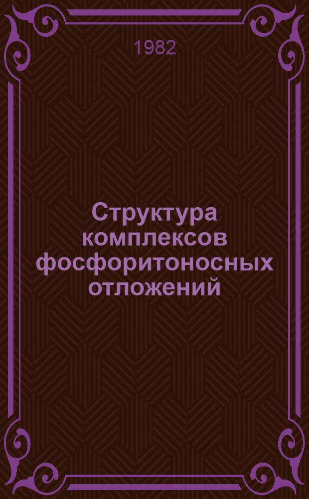 Структура комплексов фосфоритоносных отложений : Автореф. дис. на соиск. учен. степ. д-ра геол.-минерал. наук в форме науч. докл. : (04.00.01)