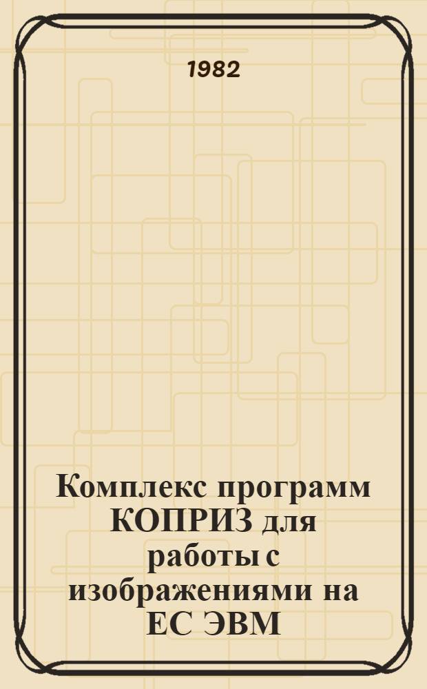 Комплекс программ КОПРИЗ для работы с изображениями на ЕС ЭВМ : Руководство пользователю
