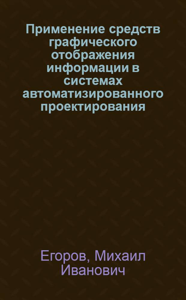 Применение средств графического отображения информации в системах автоматизированного проектирования : Учеб. пособие