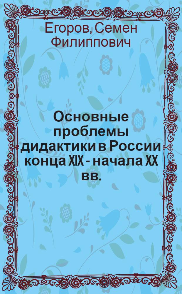 Основные проблемы дидактики в России конца XIX - начала XX вв. : Автореф. дис. на соиск. учен. степ. д-ра пед. наук : (13.00.01)