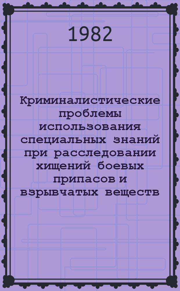 Криминалистические проблемы использования специальных знаний при расследовании хищений боевых припасов и взрывчатых веществ : Автореф. дис. на соиск. учен. степ. к. ю. н