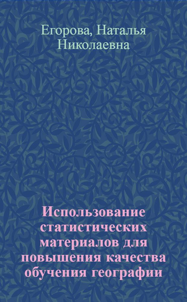 Использование статистических материалов для повышения качества обучения географии : Автореф. дис. на соиск. учен. степ. канд. пед. наук : (13.00.02)