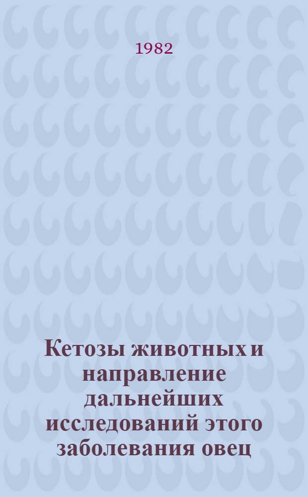 Кетозы животных и направление дальнейших исследований этого заболевания овец : Пробл. лекция